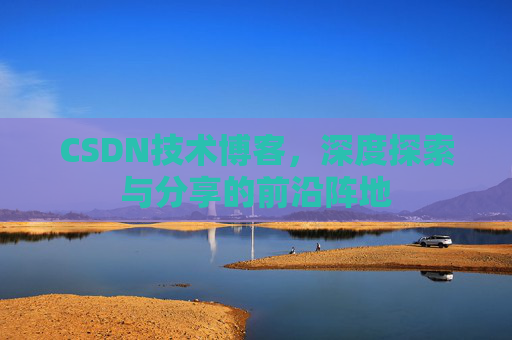 CSDN技术博客，深度探索与分享的前沿阵地