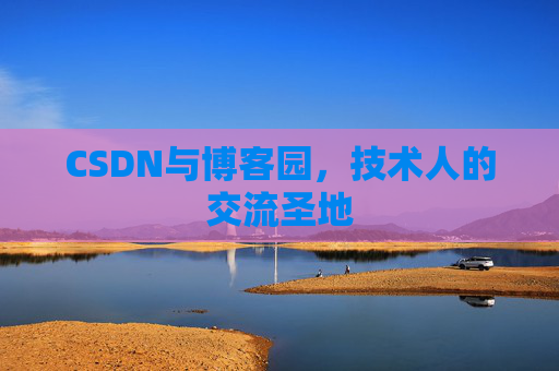 CSDN与博客园，技术人的交流圣地